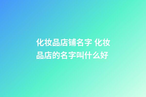 化妆品店铺名字 化妆品店的名字叫什么好-第1张-店铺起名-玄机派